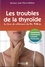 Les troubles de la thyroïde. Symptômes, traitements, conseils, protocoles 10e édition