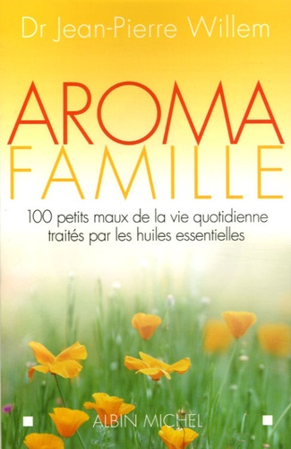 Jean-Pierre Willemaers - Aroma famille - 100 petits maux de la vie quotidienne traités par les huiles essentielles.