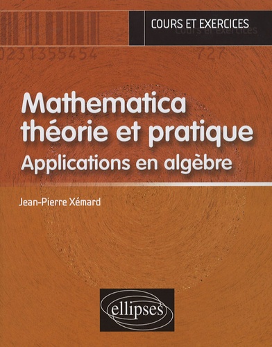 Jean-Pierre Xémard - Mathematica théorie et pratique - Applications en algèbre.