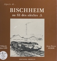 Jean-Pierre Zeder et Louis Dick - Bischheim au fil des siècles (3).