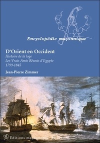 Jean-Pierre Zimmer - D'Orient en Occident - Histoire de la loge : Les vrais amis réunis d'Egypte 1799-1845.