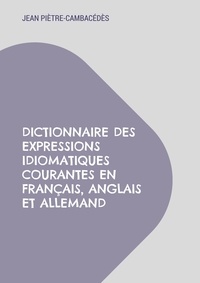 Jean Piètre-Cambacédès - Dictionnaire des expressions idiomatiques courantes en français, anglais et allemand.