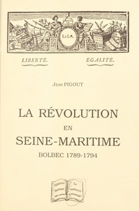 Jean Pigout - La Révolution en Seine-Maritime : Bolbec, 1789-1794.