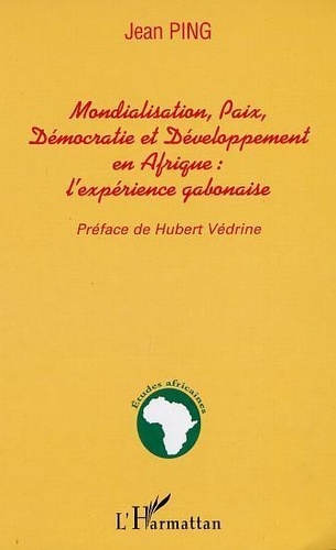 Jean Ping - Mondialisation, Paix, Democratie Et Developpment En Afrique : L'Experience Gabonaise.
