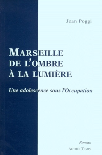 Jean Poggi - Marseille, De L'Ombre A La Lumiere. Souvenirs D'Enfance Sous L'Occupation.