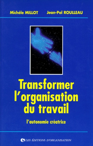 Jean-Pol Roulleau et Michèle Millot - Transformer L'Organisation Du Travail. L'Autonomie Creatrice, 2eme Edition.