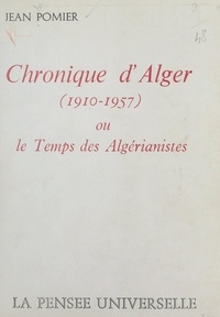 Jean Pomier - Chronique d'Alger (1910-1957) - Ou Le temps des algérianistes.