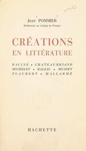 Créations en littérature. Racine, Chateaubriand, Michelet, Balzac, Musset, Flaubert, Mallarmé