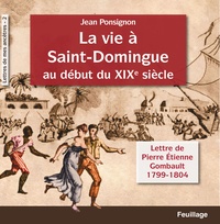 Jean Ponsignon - La vie A Saint-Domingue au dEbut du XIXe siEcle, lettres de Pierre Etienne Gombault - Lettres de Pierre Etienne Gombault 1799-1804.