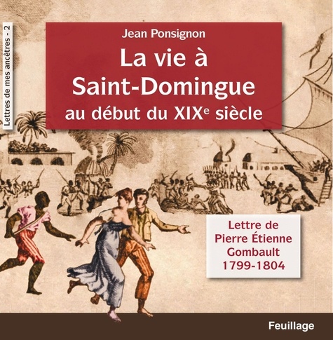 La vie A Saint-Domingue au dEbut du XIXe siEcle, lettres de Pierre Etienne Gombault. Lettres de Pierre Etienne Gombault 1799-1804