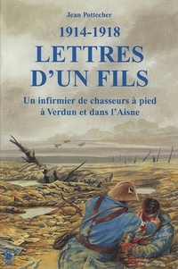 Jean Pottecher - Lettres D'Un Fils 1914-1918. Un Infirmier En Premiere Ligne A Verdun Et Sur L'Aisne.