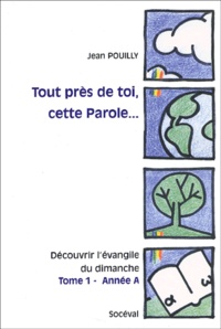 Jean Pouilly - Tout près de toi, cette Parole Découvrir l'évangile du dimanche - Tome 1, Année A, Matthieu.