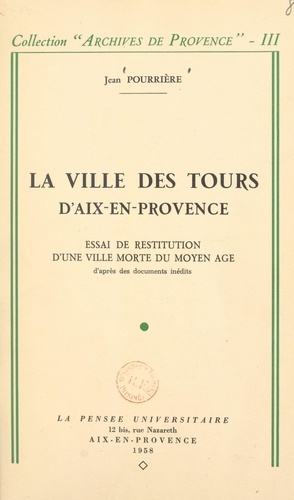 La ville des Tours d'Aix-en-Provence. Essai de restitution d'une ville morte du Moyen Âge d'après des documents inédits