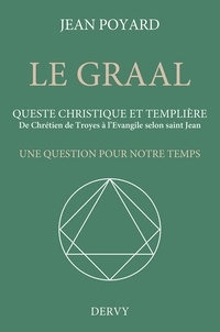 Jean Poyard - Le Graal. Queste christique et templière - De Chrétien de Troyes à l'Évangile selon saint Jean.