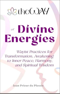 theWAY of Divine Energies : Wayist Practices for Transformation, Awakening to Inner Peace, Harmony, and Spiritual Wisdom