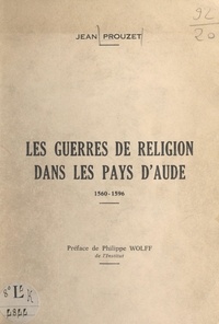 Jean Prouzet et Philippe Wolff - Les guerres de religion dans les pays de l'Aude, 1560-1596.