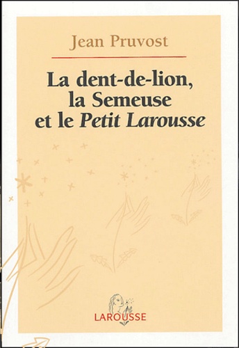 Jean Pruvost - La dent-de-lion, la Semeuse et le Petit Larousse.