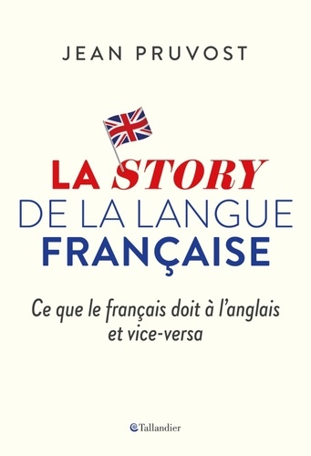 La story de la langue française. Ce que le français doit à l'anglais et vice-versa