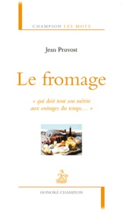 Jean Pruvost - Le fromage - "Qui doit tout son mérite aux outrages du temps...".