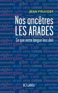 Jean Pruvost et Arlette Nachbaur - Nos ancêtres les Arabes - Ce que notre langue leur doit.