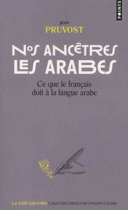 Jean Pruvost - Nos ancêtres les arabes - Ce que le français doit à la langue arabe.