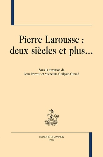 Jean Pruvost et Micheline Guilpain-Giraud - Pierre Larousse : deux siècles et plus....