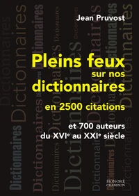 Pleins feux sur nos dictionnaires en 2500 citations et 700 auteurs du XVIe au XXIe siècle
