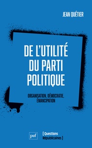 Jean Quétier - De l'utilité du parti politique - Organisation, démocratie, émancipation.