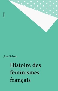 Jean Rabaut - Histoire des féminismes français.