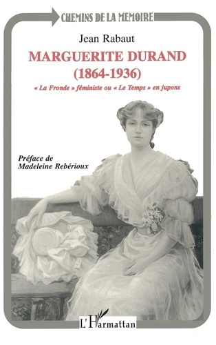 Marguerite Durand, 1864-1936. "La fronde" féministe ou "Le temps" en jupons