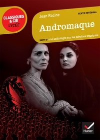 Jean Racine - Andromaque - Suivi d'une anthologie sur les héroïnes tragiques.