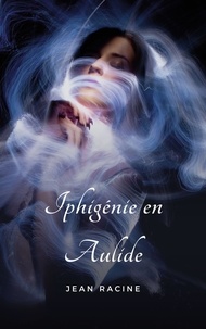 Jean Racine - Iphigénie en Aulide.