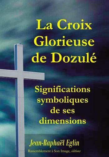 Jean-Raphaël Eglin - La croix glorieuse de Dozulé - Significations symboliques de ses dimensions.