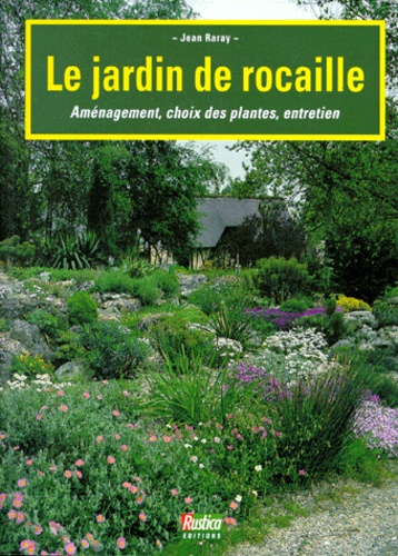 Jean Raray - Le Jardin De Rocailles. Amenagement, Choix Des Plantes, Entretien.