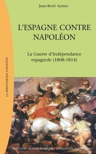 Jean-René Aymes - L'Espagne contre Napoléon - La Guerre d'Indépendance espagnole (1808-1814).