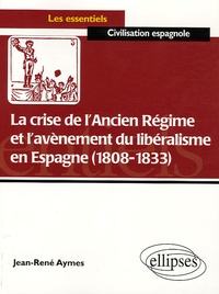 Jean-René Aymes - La crise de l'Ancien Régime et l'avènement du libéralisme en Espagne (1808-1833) - Essai d'histoire politico-culturelle.