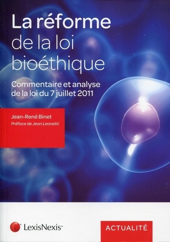 Jean-René Binet - La réforme de la loi bioéthique - Commentaire et analyse de la loi n°2011-814 du 7 juillet 2011 relative à la bioéthique.