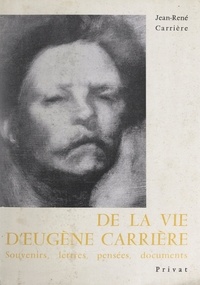 Jean-René Carrière et Eugène Carrière - De la vie d'Eugène Carrière - Souvenirs, lettres, pensées, documents.