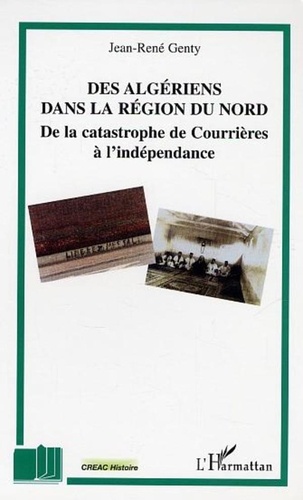 Jean-René Genty - Des Algériens dans la région du Nord : de la catastrophe de Courrières à l'indépendance.