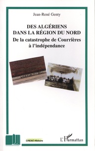 Jean-René Genty - Des Algériens dans la région du Nord - De la catastrophe de Courrières à l'indépendance.