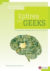 Jean-René Moret et Christoph Charles - Epîtres aux geeks - Une approche analogique de la science et de la foi.