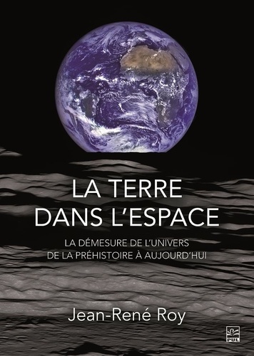 Jean-René Roy - La Terre dans l'espace - La démesure de l'univers, de la préhistoire à aujourd'hui.