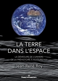 Jean-René Roy - La Terre dans l'espace - La démesure de l'univers, de la Préhistoire à aujourd'hui.