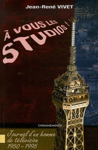Jean-René Vivet - A vous les studios ! - Journal d'un homme de télévision 1950-1995.