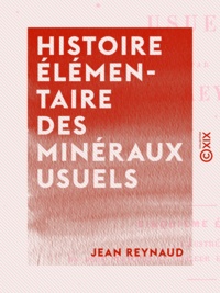 Jean Reynaud - Histoire élémentaire des minéraux usuels.