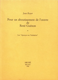 Jean Reyor - Pour un aboutissement de l'oeuvre de René Guénon - Volume 1, Les "aperçus sur l'initiation".