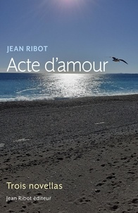 Jean Ribot - Acte d'amour - Trois novellas.
