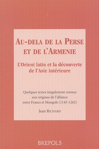 Jean Richard - Au-delà de la Perse et de l'Arménie - L'Orient latin et la découverte de l'Asie intérieure.