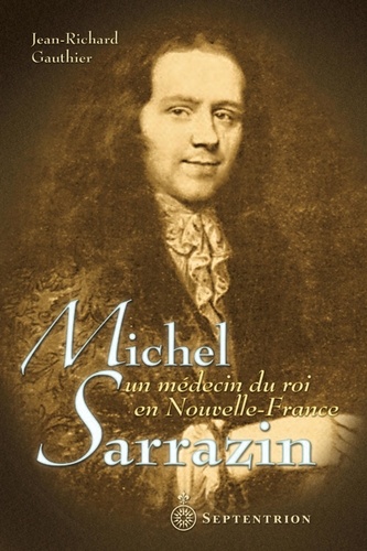 Jean-Richard Gauthier - Michel Sarrazin - Un médecin du roi en Nouvelle-France.