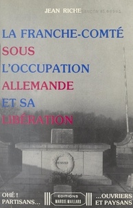 Jean Riche - La Franche-Comté sous l'Occupation allemande et sa libération.